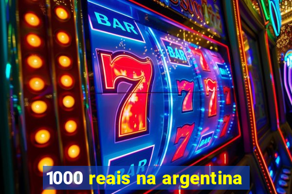 1000 reais na argentina